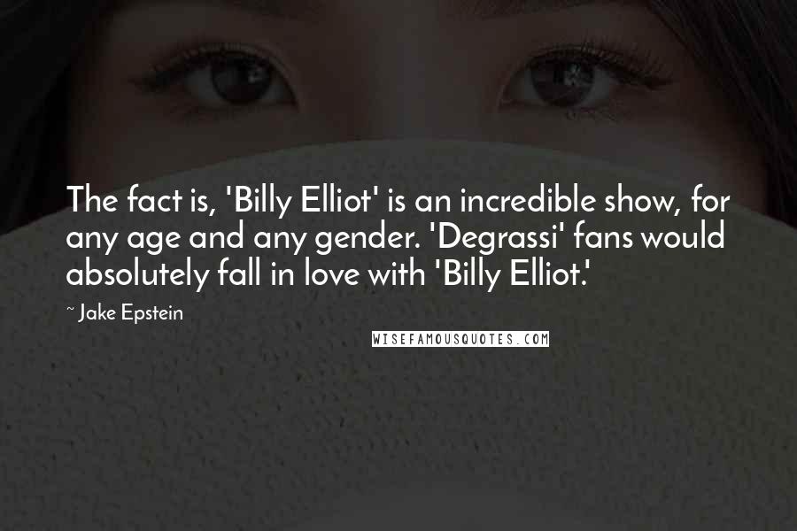 Jake Epstein Quotes: The fact is, 'Billy Elliot' is an incredible show, for any age and any gender. 'Degrassi' fans would absolutely fall in love with 'Billy Elliot.'