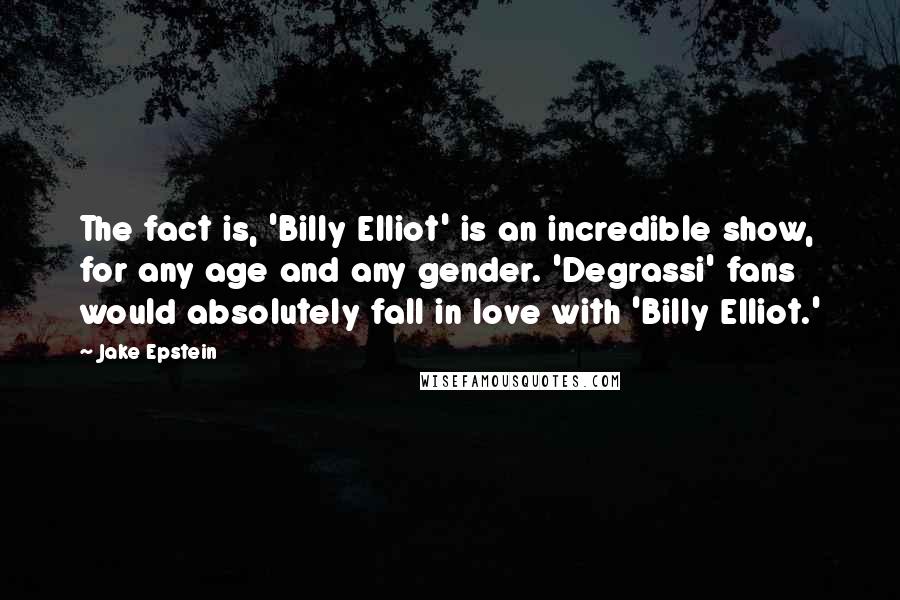 Jake Epstein Quotes: The fact is, 'Billy Elliot' is an incredible show, for any age and any gender. 'Degrassi' fans would absolutely fall in love with 'Billy Elliot.'