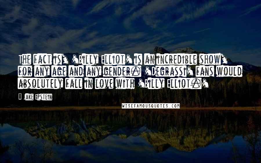 Jake Epstein Quotes: The fact is, 'Billy Elliot' is an incredible show, for any age and any gender. 'Degrassi' fans would absolutely fall in love with 'Billy Elliot.'