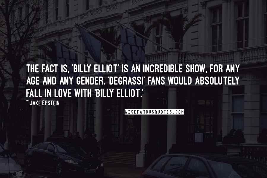 Jake Epstein Quotes: The fact is, 'Billy Elliot' is an incredible show, for any age and any gender. 'Degrassi' fans would absolutely fall in love with 'Billy Elliot.'