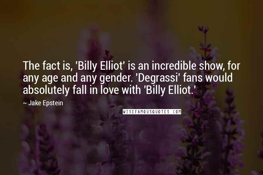 Jake Epstein Quotes: The fact is, 'Billy Elliot' is an incredible show, for any age and any gender. 'Degrassi' fans would absolutely fall in love with 'Billy Elliot.'