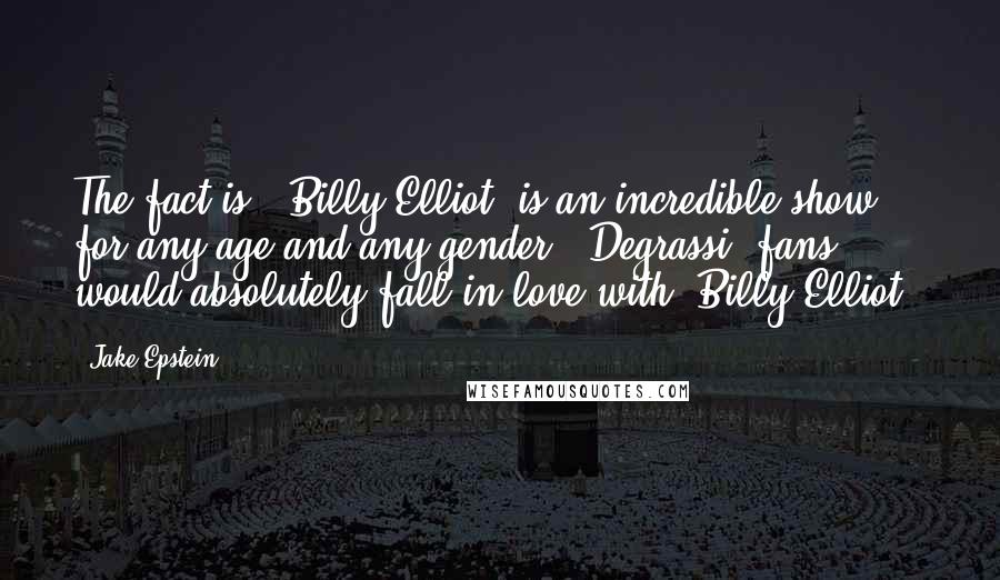 Jake Epstein Quotes: The fact is, 'Billy Elliot' is an incredible show, for any age and any gender. 'Degrassi' fans would absolutely fall in love with 'Billy Elliot.'