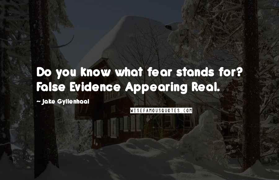 Jake Gyllenhaal Quotes: Do you know what fear stands for? False Evidence Appearing Real.