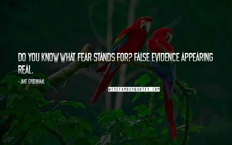 Jake Gyllenhaal Quotes: Do you know what fear stands for? False Evidence Appearing Real.