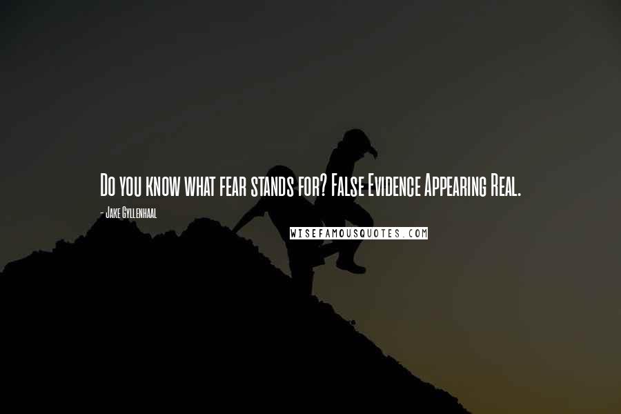 Jake Gyllenhaal Quotes: Do you know what fear stands for? False Evidence Appearing Real.