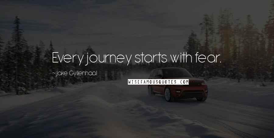 Jake Gyllenhaal Quotes: Every journey starts with fear.