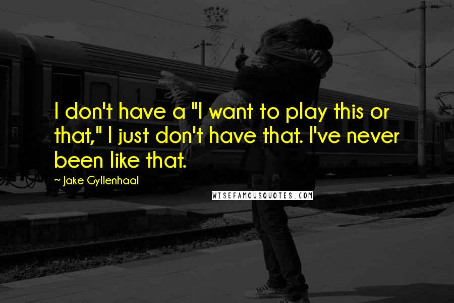 Jake Gyllenhaal Quotes: I don't have a "I want to play this or that," I just don't have that. I've never been like that.