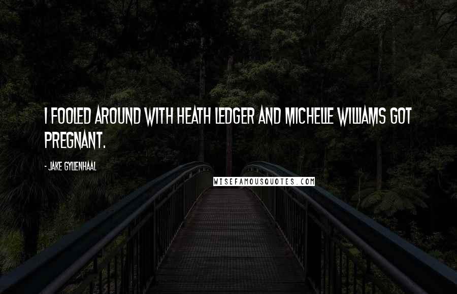 Jake Gyllenhaal Quotes: I fooled around with Heath Ledger and Michelle Williams got pregnant.
