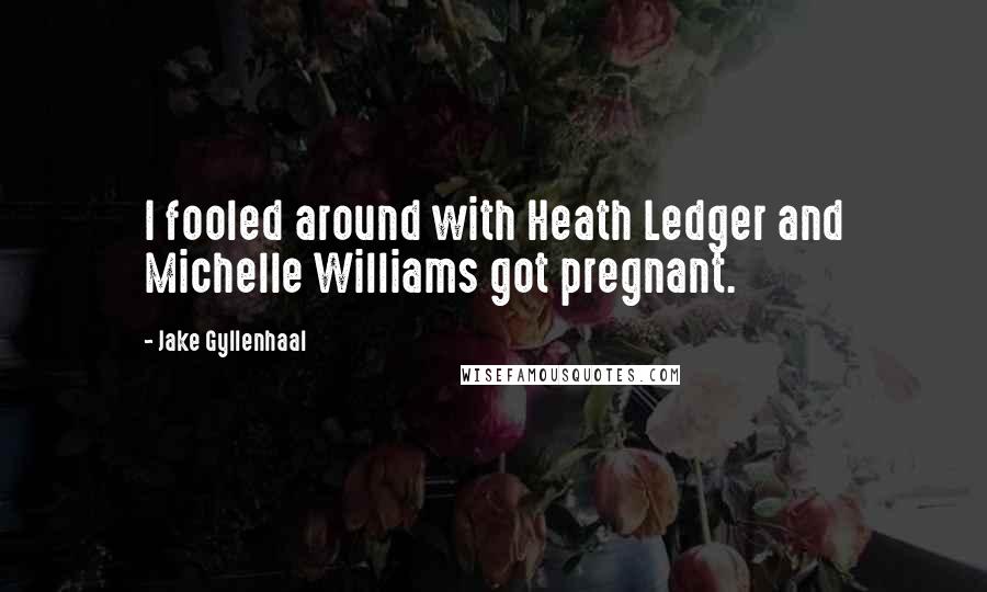 Jake Gyllenhaal Quotes: I fooled around with Heath Ledger and Michelle Williams got pregnant.