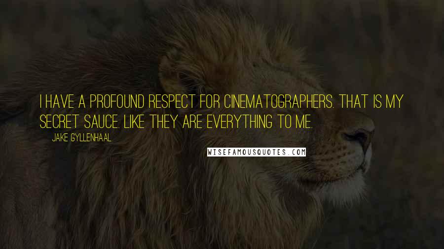 Jake Gyllenhaal Quotes: I have a profound respect for cinematographers. That is my secret sauce. Like they are everything to me.