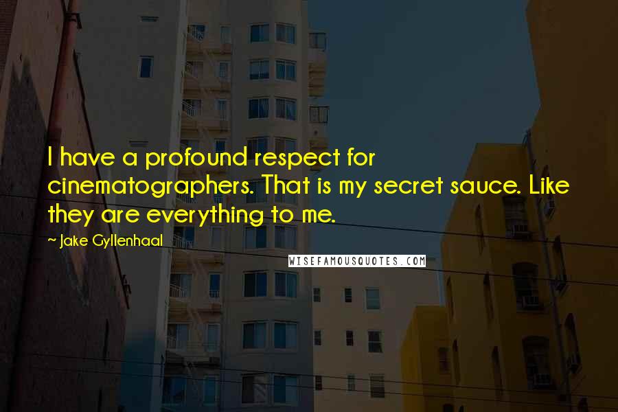 Jake Gyllenhaal Quotes: I have a profound respect for cinematographers. That is my secret sauce. Like they are everything to me.