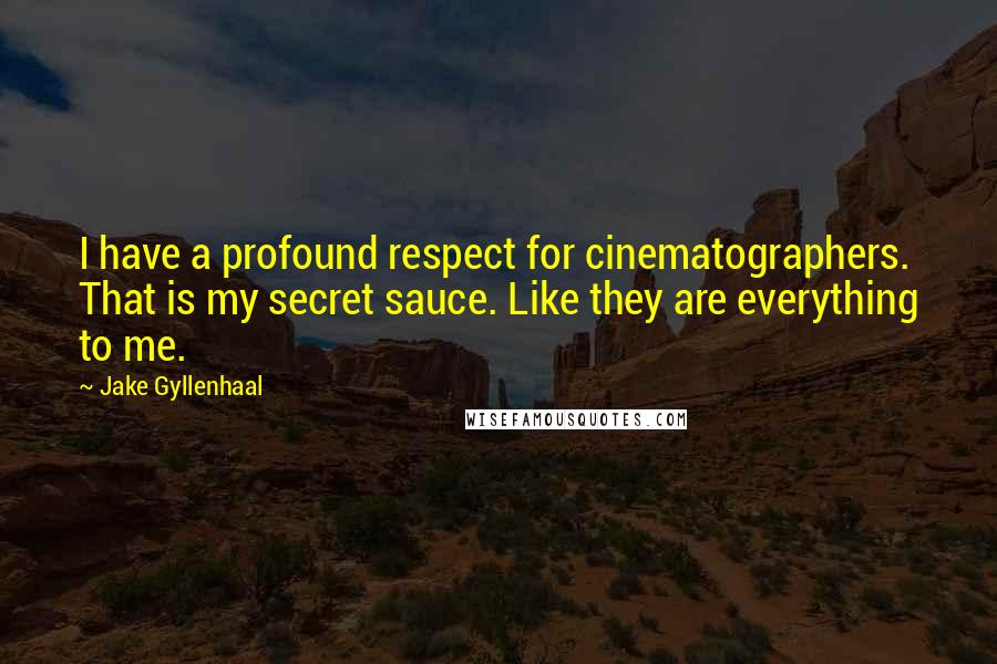 Jake Gyllenhaal Quotes: I have a profound respect for cinematographers. That is my secret sauce. Like they are everything to me.