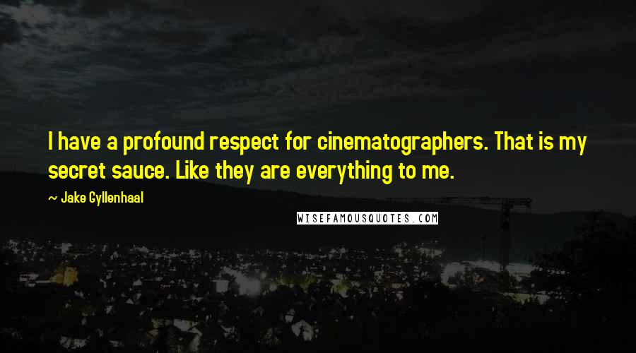 Jake Gyllenhaal Quotes: I have a profound respect for cinematographers. That is my secret sauce. Like they are everything to me.