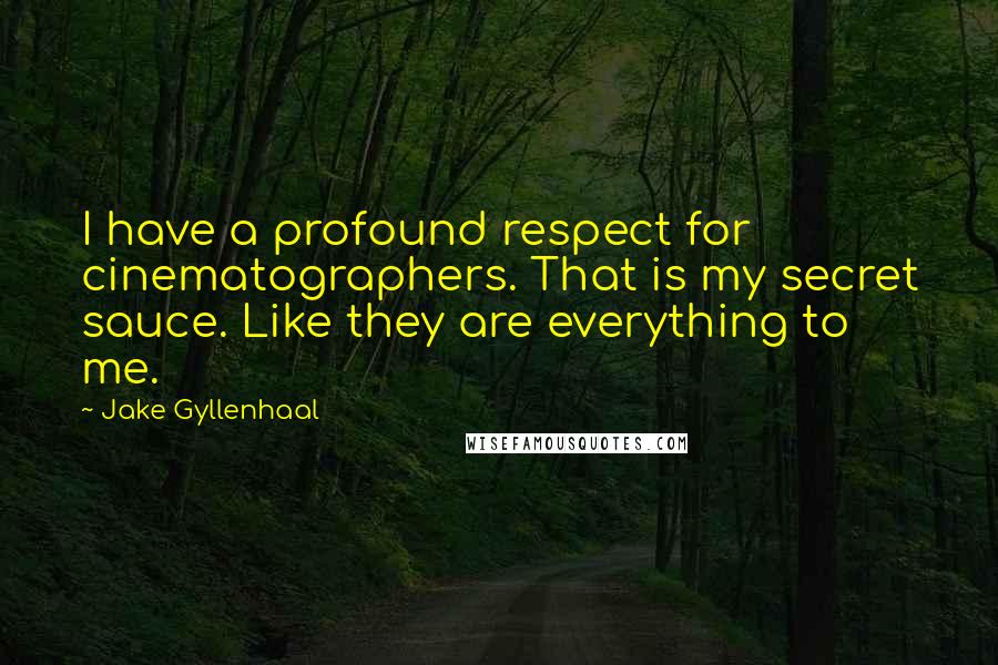 Jake Gyllenhaal Quotes: I have a profound respect for cinematographers. That is my secret sauce. Like they are everything to me.
