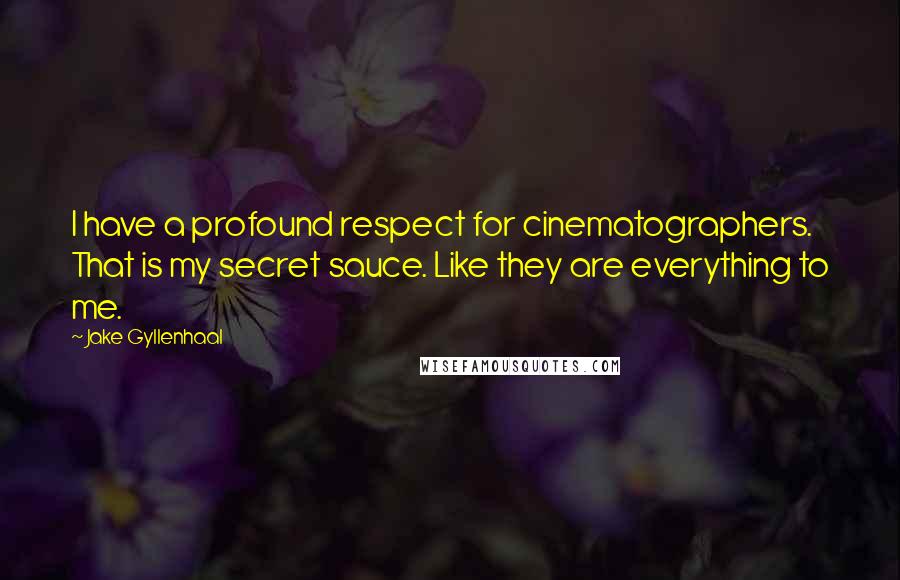 Jake Gyllenhaal Quotes: I have a profound respect for cinematographers. That is my secret sauce. Like they are everything to me.