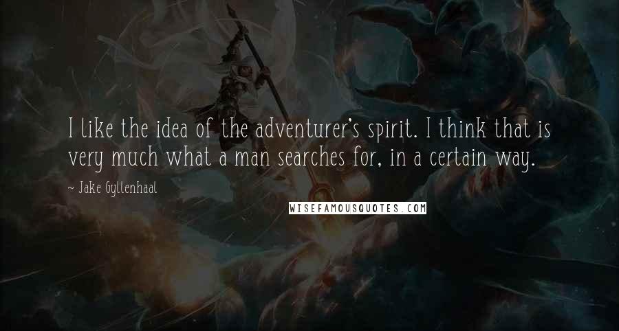 Jake Gyllenhaal Quotes: I like the idea of the adventurer's spirit. I think that is very much what a man searches for, in a certain way.