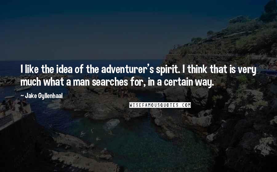 Jake Gyllenhaal Quotes: I like the idea of the adventurer's spirit. I think that is very much what a man searches for, in a certain way.