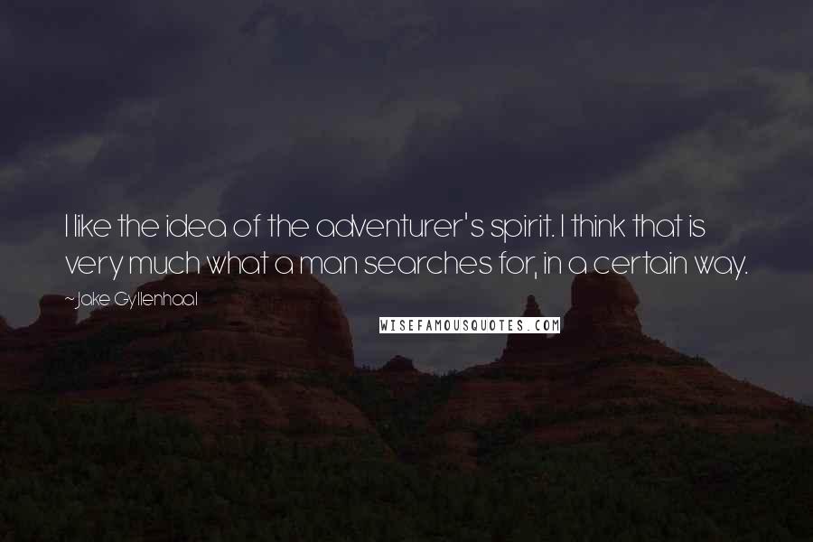 Jake Gyllenhaal Quotes: I like the idea of the adventurer's spirit. I think that is very much what a man searches for, in a certain way.