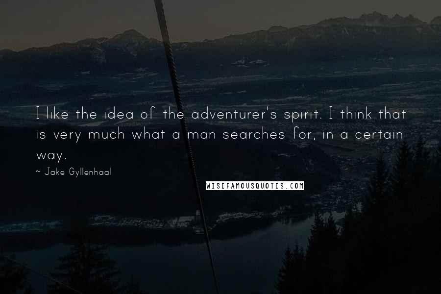 Jake Gyllenhaal Quotes: I like the idea of the adventurer's spirit. I think that is very much what a man searches for, in a certain way.