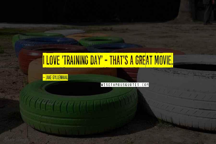 Jake Gyllenhaal Quotes: I love 'Training Day' - that's a great movie.