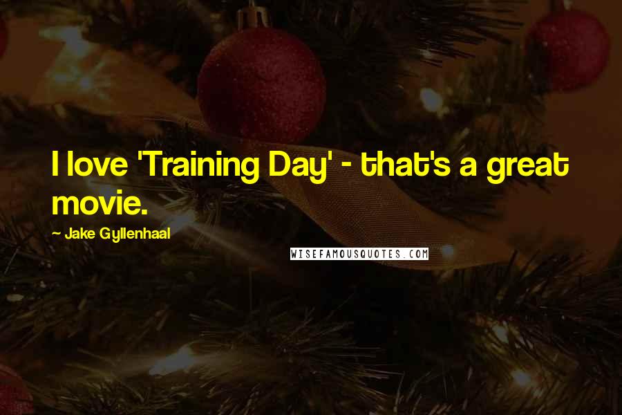 Jake Gyllenhaal Quotes: I love 'Training Day' - that's a great movie.