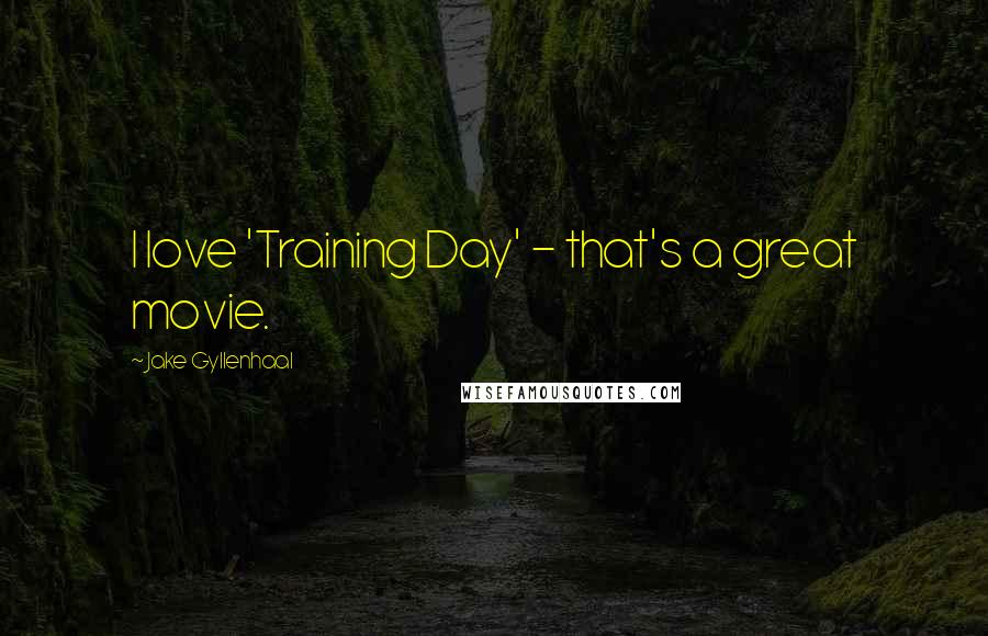 Jake Gyllenhaal Quotes: I love 'Training Day' - that's a great movie.