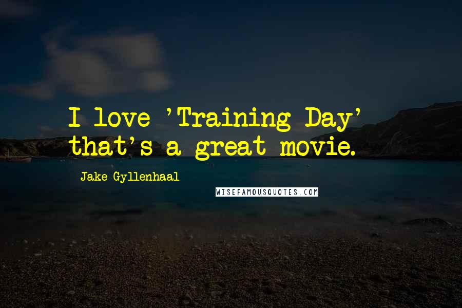 Jake Gyllenhaal Quotes: I love 'Training Day' - that's a great movie.