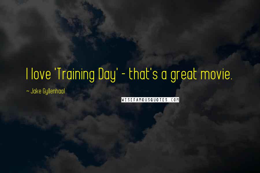 Jake Gyllenhaal Quotes: I love 'Training Day' - that's a great movie.