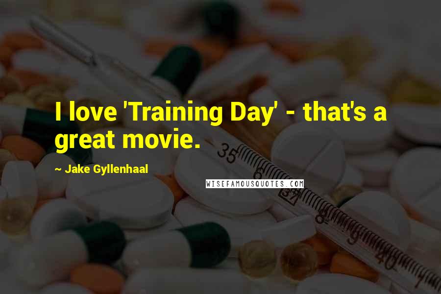 Jake Gyllenhaal Quotes: I love 'Training Day' - that's a great movie.