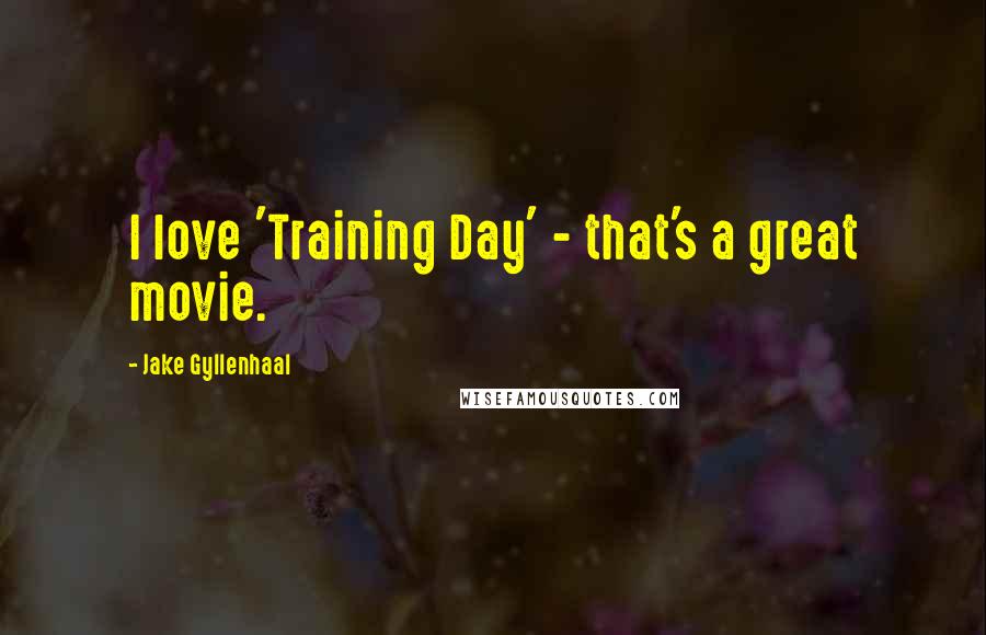 Jake Gyllenhaal Quotes: I love 'Training Day' - that's a great movie.