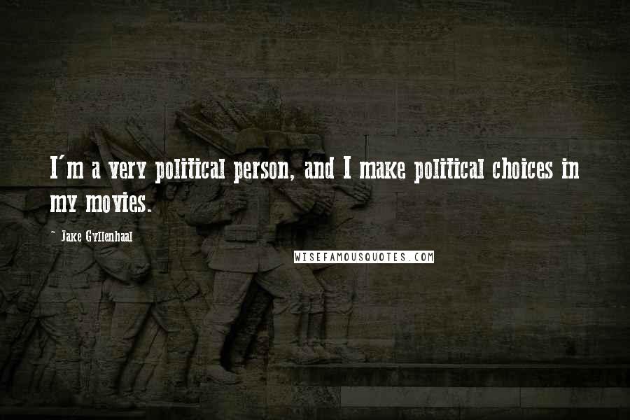 Jake Gyllenhaal Quotes: I'm a very political person, and I make political choices in my movies.