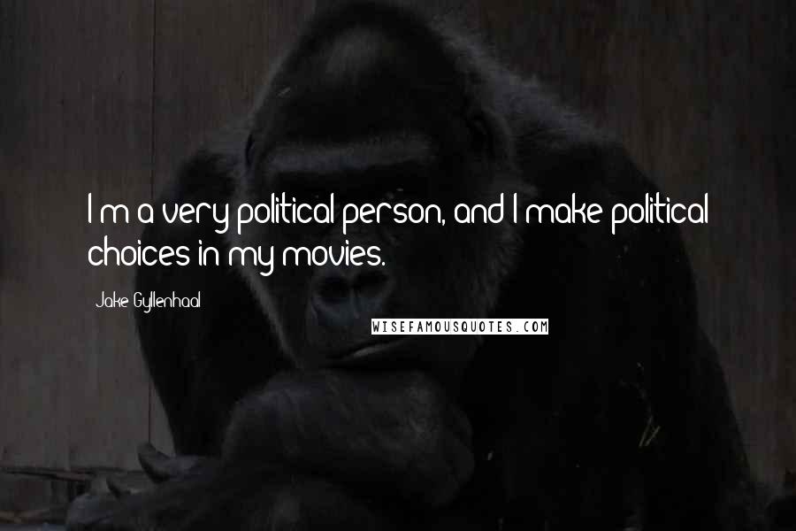 Jake Gyllenhaal Quotes: I'm a very political person, and I make political choices in my movies.