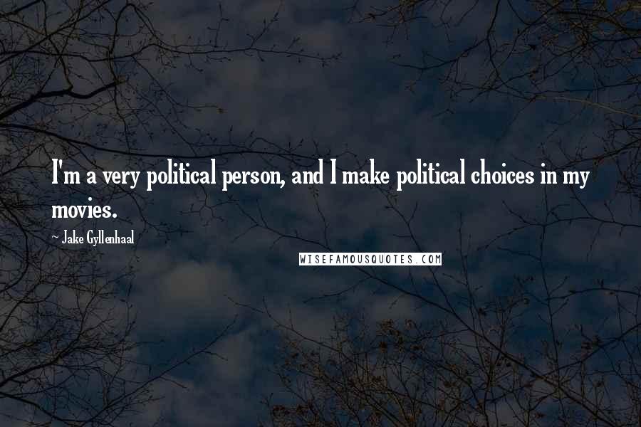 Jake Gyllenhaal Quotes: I'm a very political person, and I make political choices in my movies.