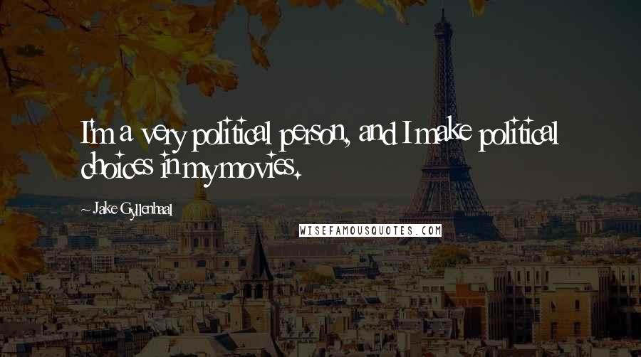 Jake Gyllenhaal Quotes: I'm a very political person, and I make political choices in my movies.