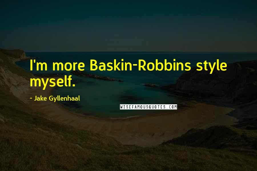 Jake Gyllenhaal Quotes: I'm more Baskin-Robbins style myself.