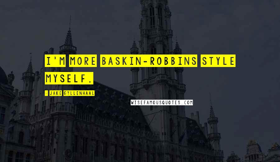 Jake Gyllenhaal Quotes: I'm more Baskin-Robbins style myself.