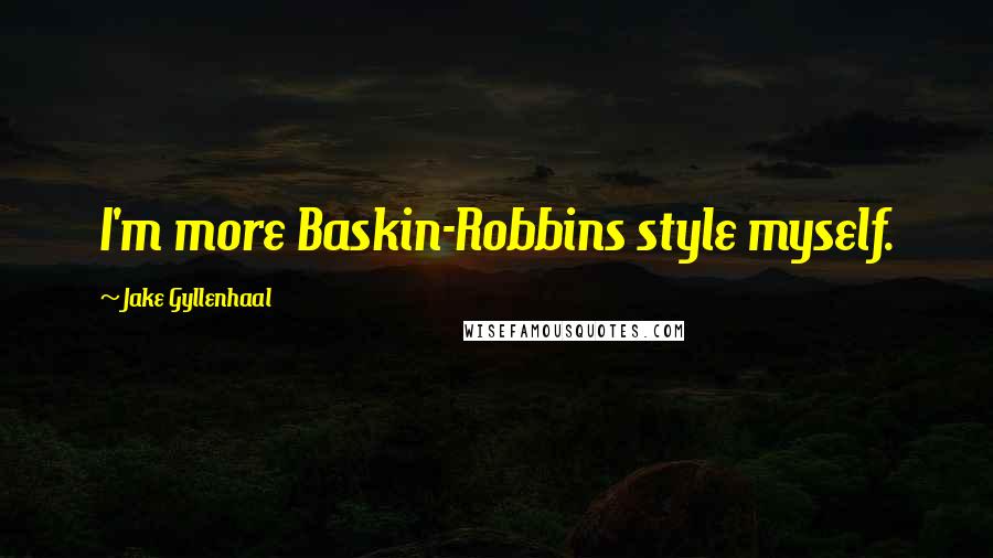 Jake Gyllenhaal Quotes: I'm more Baskin-Robbins style myself.