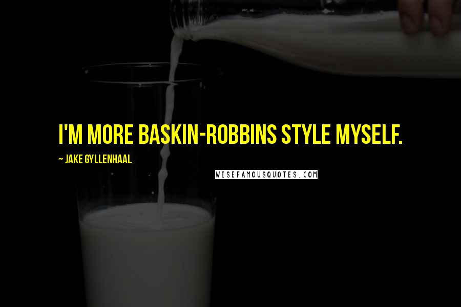Jake Gyllenhaal Quotes: I'm more Baskin-Robbins style myself.
