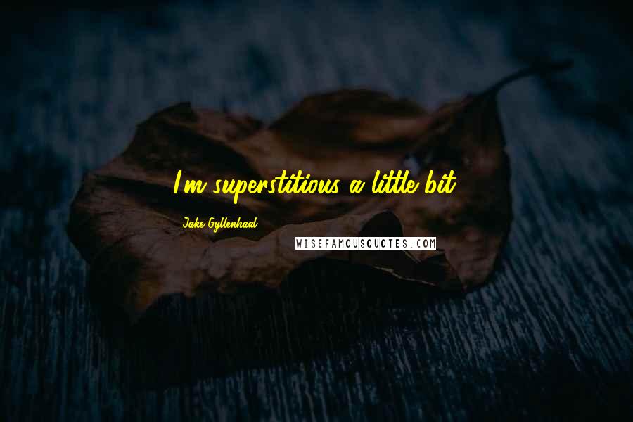 Jake Gyllenhaal Quotes: I'm superstitious a little bit.