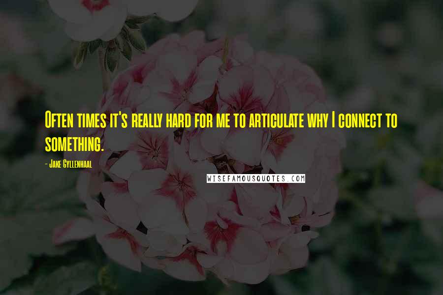 Jake Gyllenhaal Quotes: Often times it's really hard for me to articulate why I connect to something.