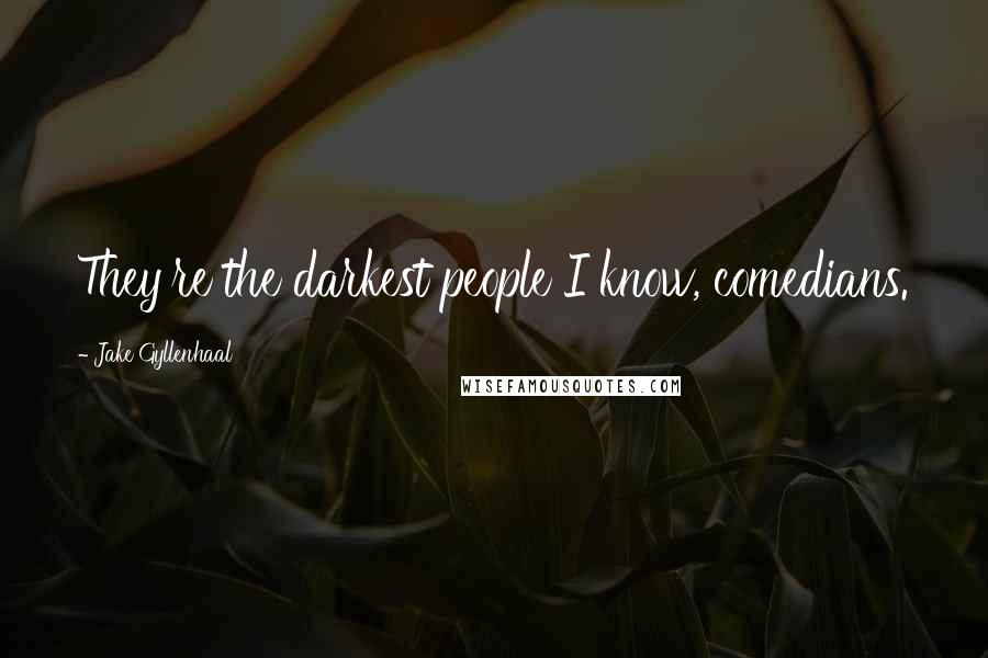 Jake Gyllenhaal Quotes: They're the darkest people I know, comedians.