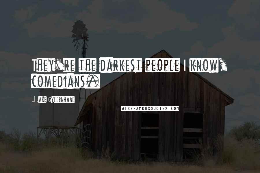 Jake Gyllenhaal Quotes: They're the darkest people I know, comedians.