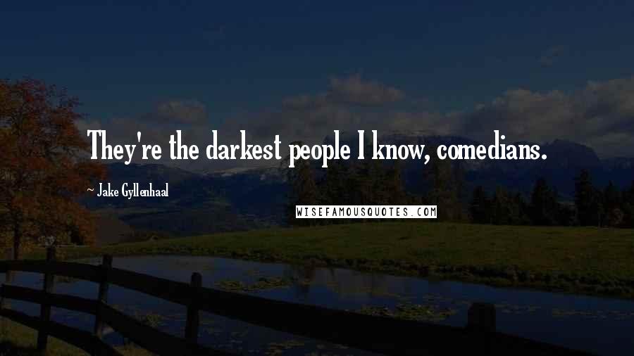 Jake Gyllenhaal Quotes: They're the darkest people I know, comedians.