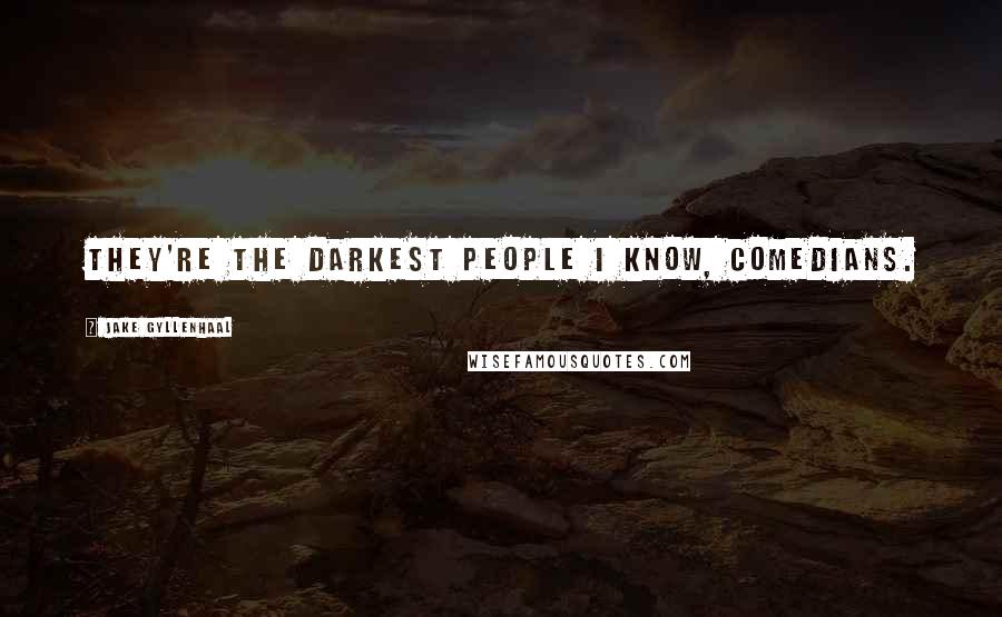 Jake Gyllenhaal Quotes: They're the darkest people I know, comedians.