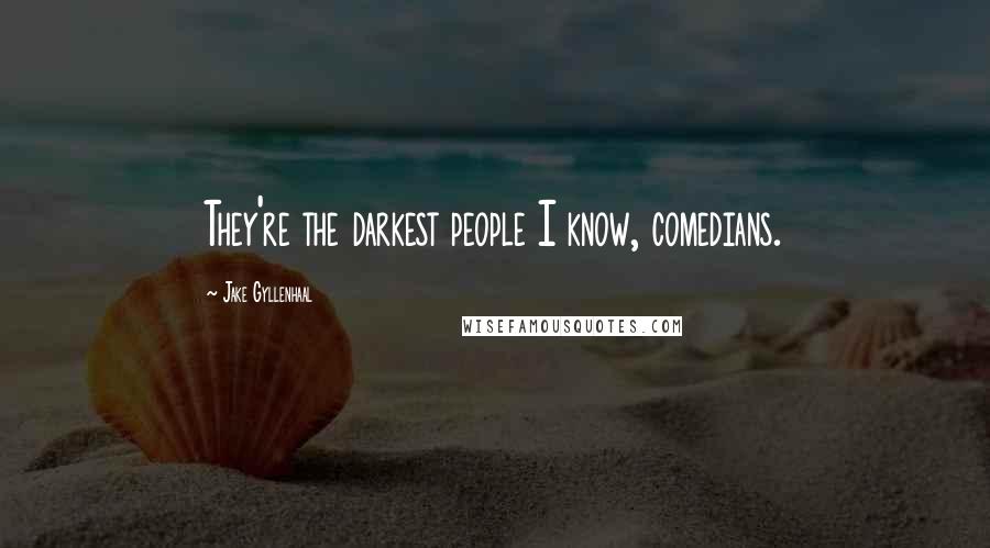 Jake Gyllenhaal Quotes: They're the darkest people I know, comedians.