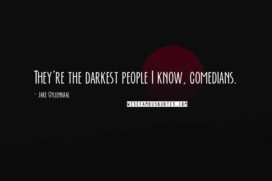 Jake Gyllenhaal Quotes: They're the darkest people I know, comedians.
