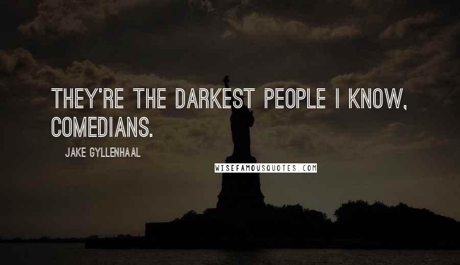 Jake Gyllenhaal Quotes: They're the darkest people I know, comedians.