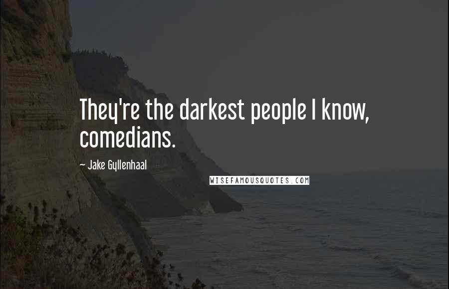 Jake Gyllenhaal Quotes: They're the darkest people I know, comedians.