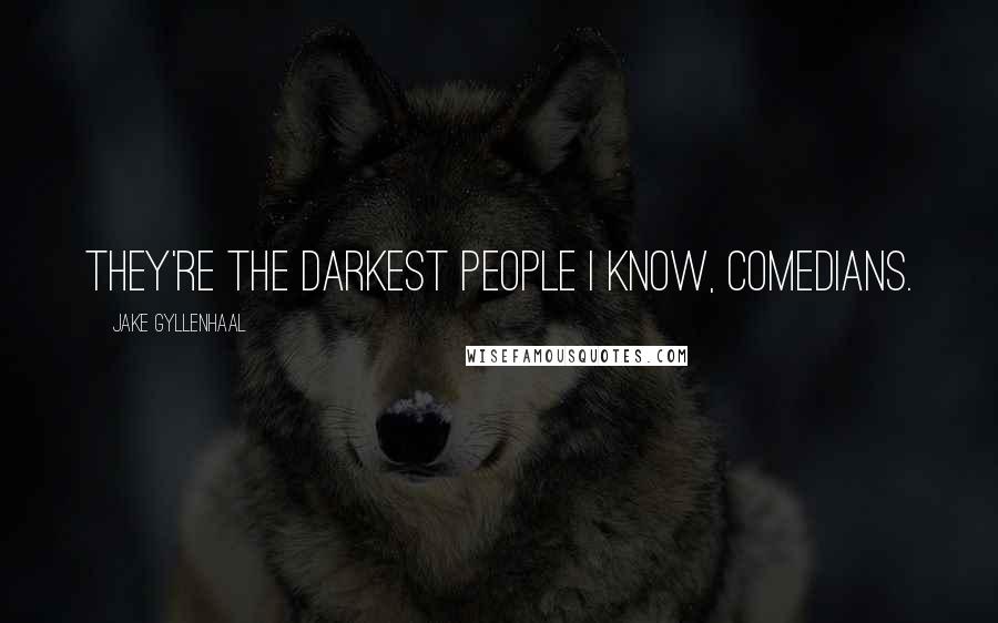 Jake Gyllenhaal Quotes: They're the darkest people I know, comedians.