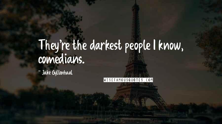 Jake Gyllenhaal Quotes: They're the darkest people I know, comedians.